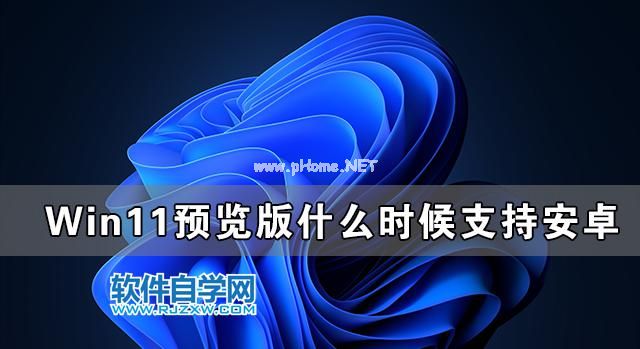 Win11预览版什么时候支持安卓？_