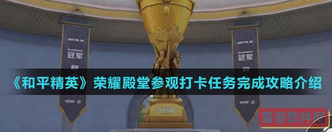 《和平精英》荣耀殿堂参观打卡任务完成攻略介绍